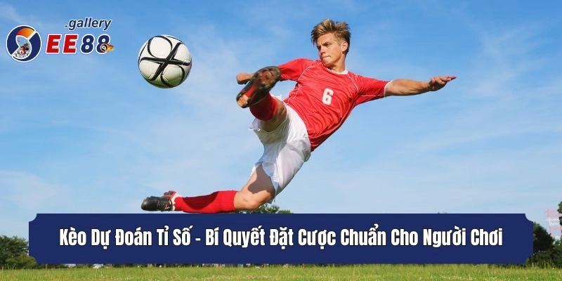 Kèo Dự Đoán Tỉ Số - Bí Quyết Đặt Cược Chuẩn Cho Người Chơi