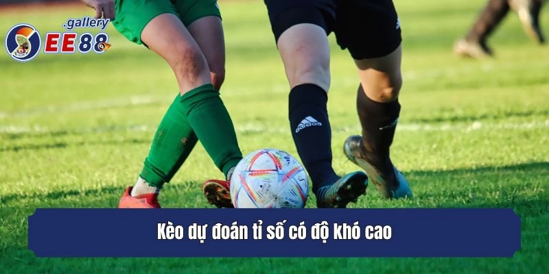 Kèo dự đoán tỉ số có độ khó cao