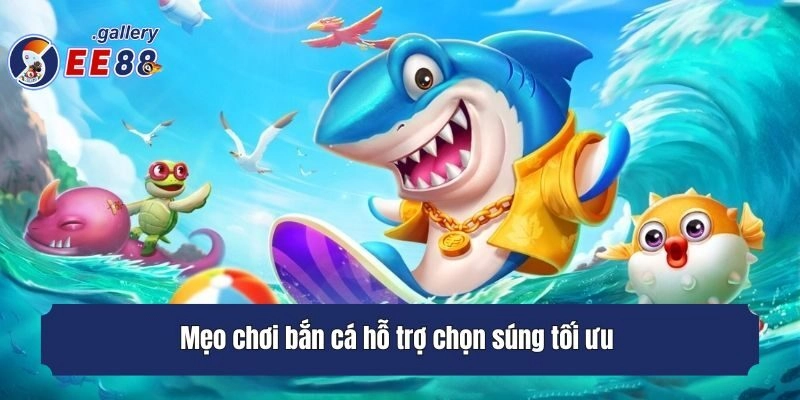 Mẹo chơi bắn cá hỗ trợ chọn súng tối ưu 