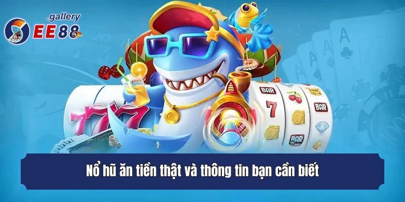 Nổ hũ ăn tiền thật và thông tin bạn cần biết