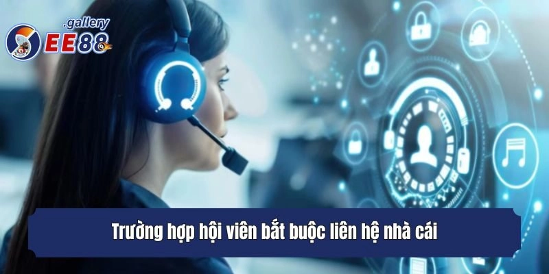 Trường hợp hội viên bắt buộc liên hệ nhà cái